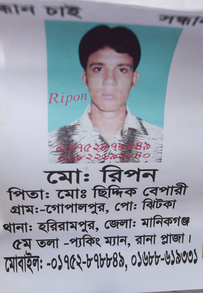 <p>[SE]EKING        SEEK[ING]<br />Mo[hammad] Ripon<br />FATHER: Mo[hammad] Siddique Bepari<br />VILLAGE: Gopalpur, POST [OFFICE]: Jhitka<br />THANA: Harirampur, DISTRICT: Manikganj<br />5th floor, Packing man, Rana Plaza<br />MOBILE: 01752-878849, 01688-619331<br /><br /></p>