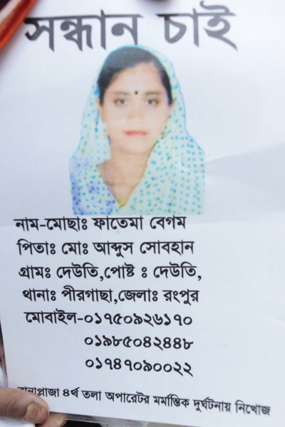 <p>SEEKING<br />NAME: Mosa[mmat] Fatema Begum<br />FATHER: Mo[hammad] Abdus Sobhan<br />VILLAGE: Deuti, POST [OFFICE]: Deuti<br />THANA: Pirgaccha, DISTRICT: Rangpur<br />MOBILE: 01750926170, 01985042448, 01747090022<br />Rana Plaza 4th floor Operator Missing in Tragedy<br /><br /></p>