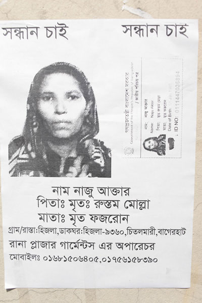 <p>SEEKING    SEEKING<br />NAME: Naju Akter<br />FATHER: Late Rustam Molla<br />MOTHER: Late Fozron<br />VILLAGE/ROAD: Hizla, POST OFFICE: Hizla – 9360<br />[THANA]: Chitalmari, [DISTRICT]: Bagerhat<br />Operator, Rana Plaza garments*<br />MOBILE: 01681506405, 01756158390<br />* Although Rana Plaza housed 5 separate garment factories, people often clubbed them together as “Rana Plaza garments”; in Bangla, “garments” is a shorthand for garment factories.<br />~ ~ ~ ~ ~ ~ ~ ~ ~ ~<br />Government of the People’s Republic of Bangladesh<br />NATIONAL ID CARD<br />[front]<br />NAME: Naju Akter<br />FATHER: Late Rustam Molla<br />MOTHER: Late Fozron<br />Date of Birth: 01 Jan 1985<br />ID NO: 0111447036894<br /><br /></p>
