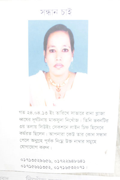 <p>SEEKING<br />Maksuda has been missing since last 24.04.13 when Rana Plaza in Savar collapsed. She worked as Line Chief in the Sewing Section on the 3rd floor. If anyone learns anything about her whereabouts, please contact [any of the] following numbers:<br />01713529656, 01722948641, 01715661352, 01774708268<br /><br /></p>